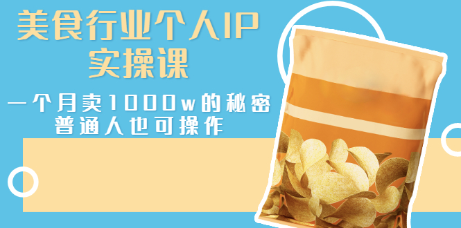 【副业项目3131期】美食行业个人IP实操课，普通人怎样一个月卖1000w的秘密-天下副业