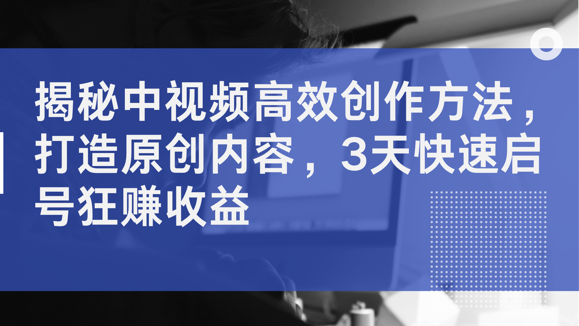 揭秘中视频高效创作方法，打造原创内容，2天快速启号狂赚收益-天下副业