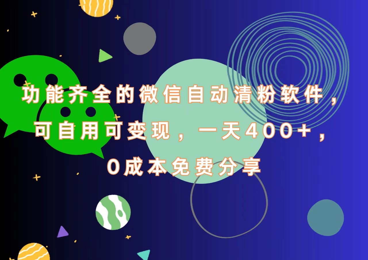 功能齐全的微信自动清粉软件，一天400+，可自用可变现，0成本免费分享-天下副业