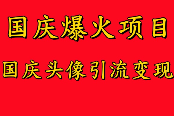 国庆爆火风口项目——国庆头像引流变现，零门槛高收益，小白也能起飞-天下副业
