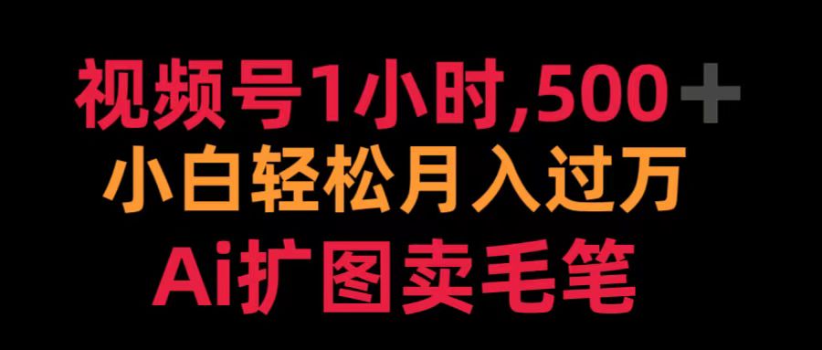 视频号1小时，500＋ 小白轻松月入过万 Ai扩图卖毛笔-天下副业