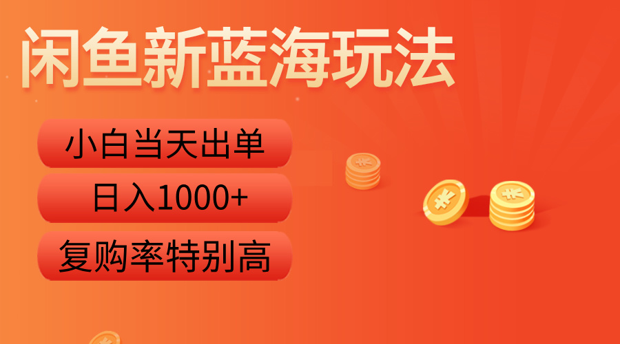 闲鱼新蓝海玩法，小白当天出单，复购率特别高，日入1000+-天下副业