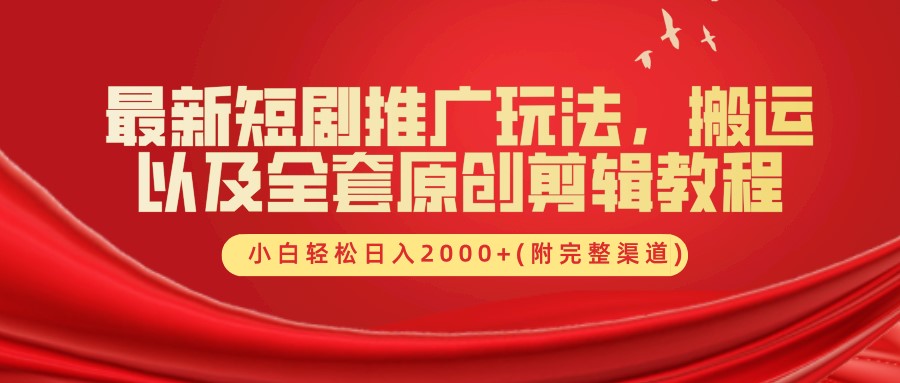 最新短剧推广玩法，搬运及全套原创剪辑教程(附完整渠道)，小白轻松日入2000+-天下副业