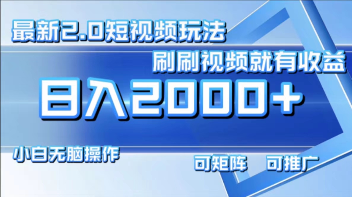 最新项目短视频2.0玩法，刷刷视频就有收益.小白无脑操作，日入2000+-天下副业