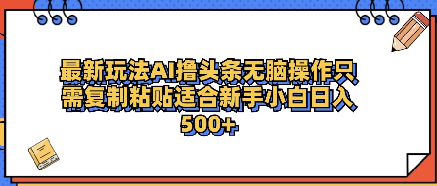 最新AI头条撸收益，日入500＋  只需无脑粘贴复制-天下副业