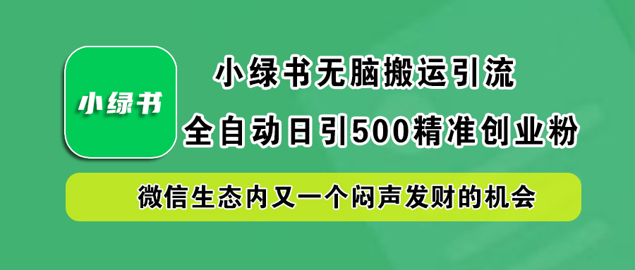 小绿书小白无脑搬运引流，全自动日引500精准创业粉，微信生态内又一个闷声发财的机会-天下副业