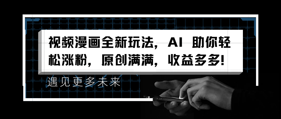 视频漫画全新玩法，AI 助你轻松涨粉，原创满满，收益多多！-天下副业