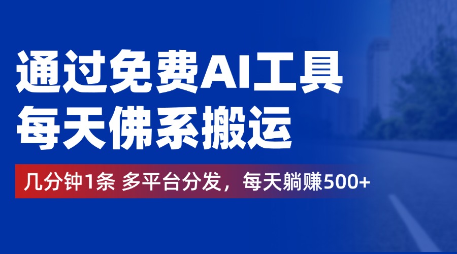 通过免费AI工具，每天佛系搬运，几分钟1条多平台分发。每天躺赚500+-天下副业