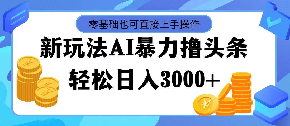AI暴力撸头条，当天起号，第二天见收益，轻松日入3000+-天下副业