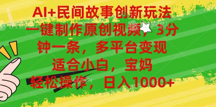 AI+民间故事,一键制作原创视频，多平台变现，3分钟一条，适合小白，宝妈，轻松操作，日入1000+-天下副业