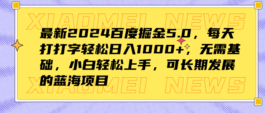 最新2024百度掘金5.0，每天打打字轻松日入1000+，无需基础，小白轻松上手，可长期发展的蓝海项目-天下副业