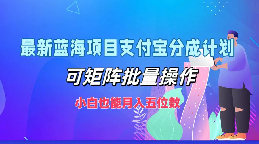 最新蓝海项目支付宝分成计划，小白也能月入五位数，可矩阵批量操作-天下副业