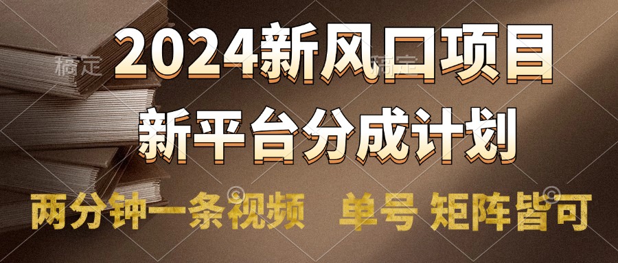 2024风口项目，新平台分成计划，两分钟一条视频，单号轻松上手月入9000+-天下副业
