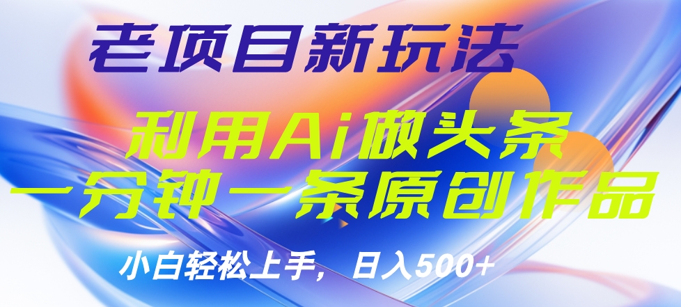 老项目新玩法，利用AI做头条掘金，1分钟一篇原创文章-天下副业