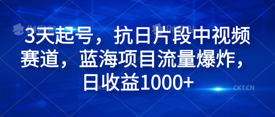 3天起号，抗日片段中视频赛道，蓝海项目流量爆炸，日收益1000+-天下副业