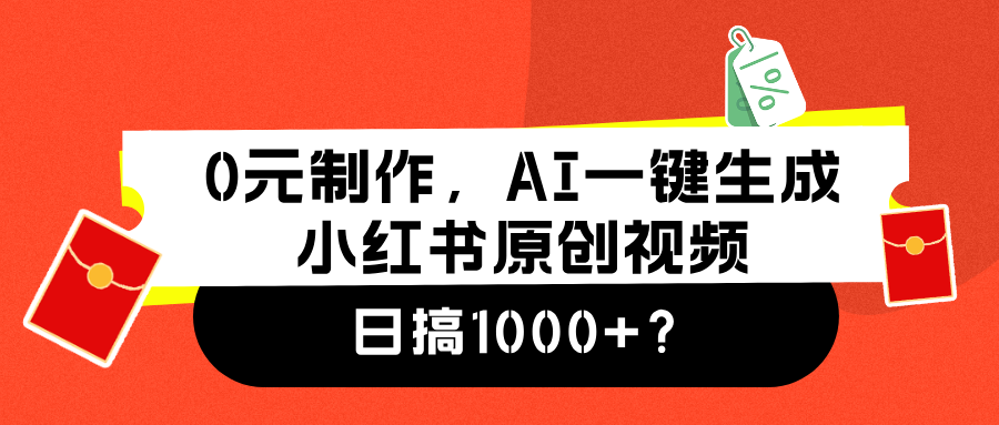 0元制作，AI一键生成小红书原创视频，日搞1000+-天下副业