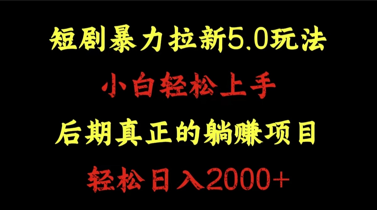 短剧暴力拉新5.0玩法。小白轻松上手。后期真正躺赚的项目。轻松日入2000+-天下副业