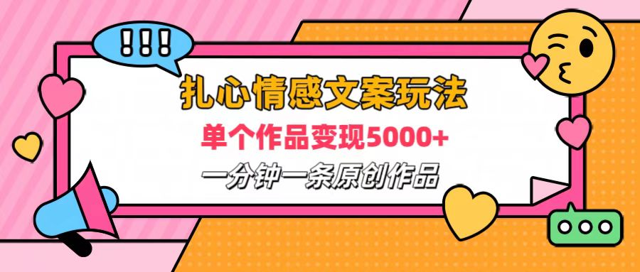 扎心情感文案玩法，单个作品变现6000+，一分钟一条原创作品，流量爆炸-天下副业