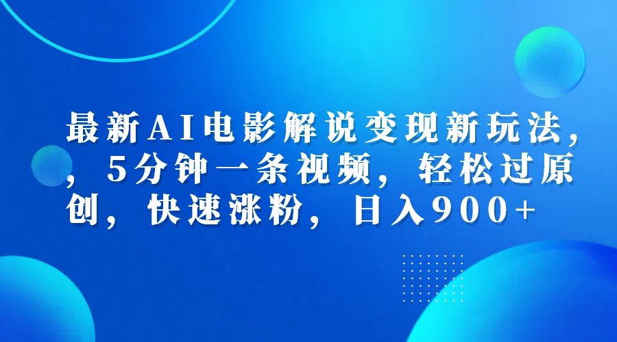 最新AI电影解说变现新玩法,，5分钟一条视频，轻松过原创，快速涨粉，日入900+-天下副业