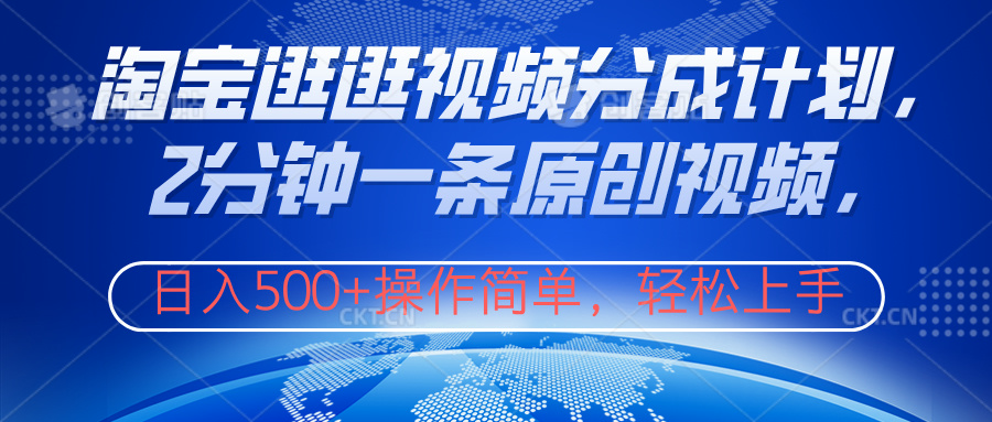 淘宝逛逛视频分成计划，2分钟一条原创视频，操作简单，轻松上手日入500+-天下副业