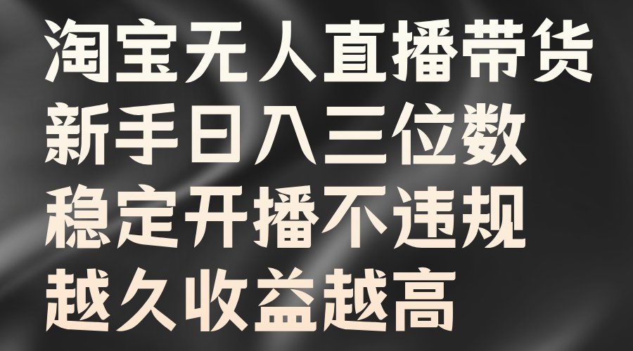 淘宝无人直播带货，新手日入三位数，稳定开播不违规，越久收益越高-天下副业