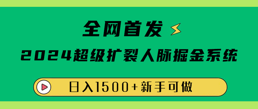 全网首发：2024超级扩列，人脉掘金系统，日入1500+-天下副业