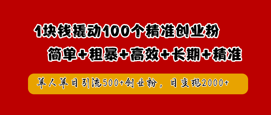 1块钱撬动100个精准创业粉，简单粗暴高效长期精准，单人单日引流500+创业粉，日变现2000+-天下副业
