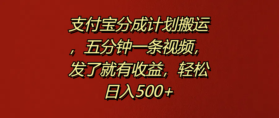 支付宝分成计划搬运，五分钟一条视频，发了就有收益，轻松日入500+-天下副业