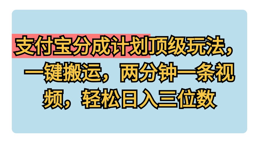 支付宝分成计划玩法，一键搬运，两分钟一条视频，轻松日入三位数-天下副业