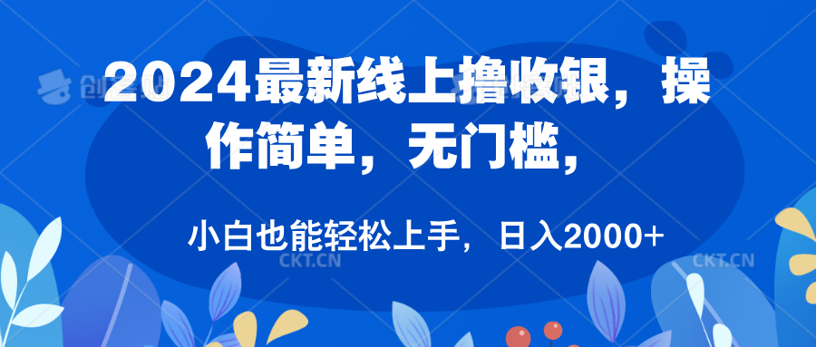 2024最新线上撸收银，操作简单，无门槛，只需动动鼠标即可，小白也能轻松上手，日入2000+-天下副业