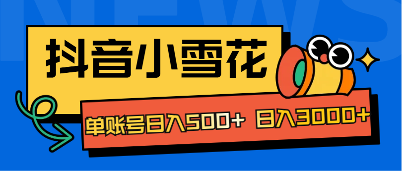 抖音小雪花项目，单账号日入500+ 日入3000+-天下副业