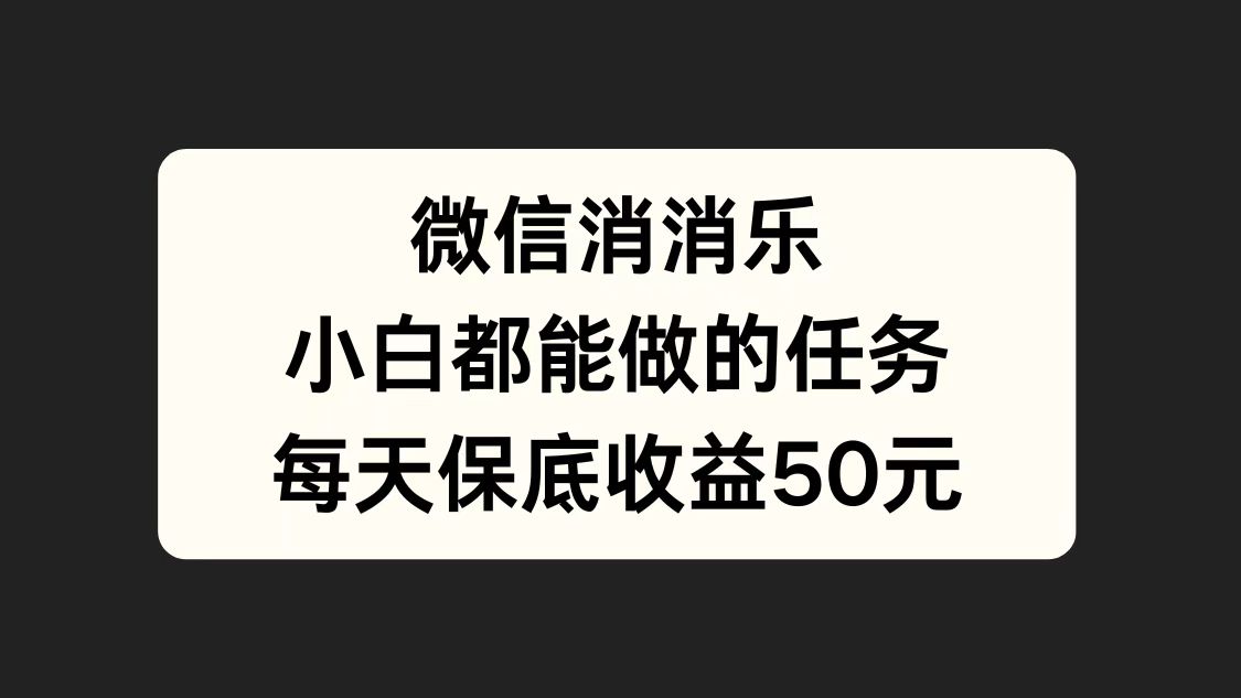 微信消一消，小白都能做的任务，每天收益保底50元-天下副业