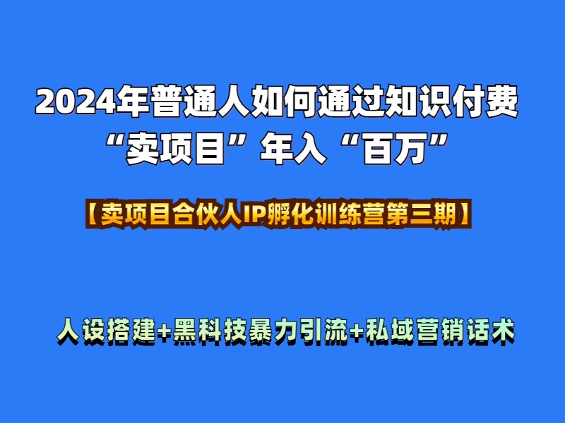 2024年普通人如何通过知识付费“卖项目”年入“百万”人设搭建-黑科技暴力引流-全流程-天下副业