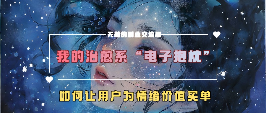 我的治愈系“电子抱枕”，如何让用户为情绪价值买单！-天下副业
