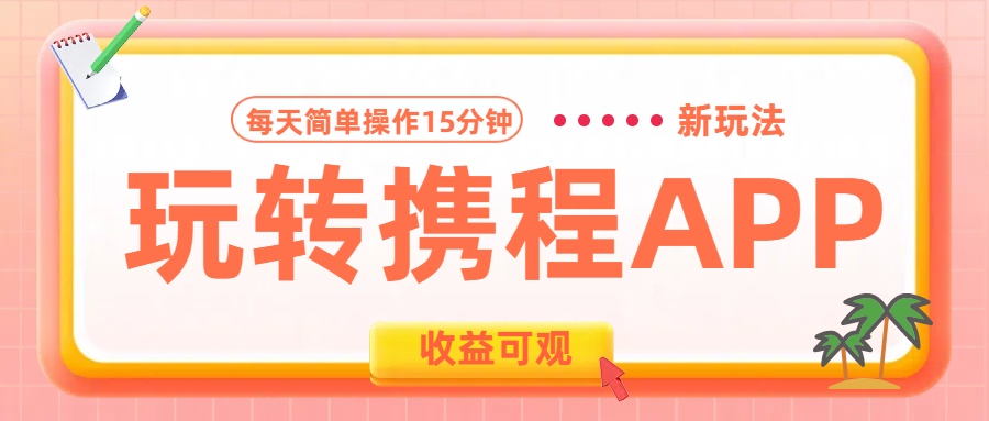 玩转携程APP新玩法，每天简单操作15分钟，收益可观!-天下副业