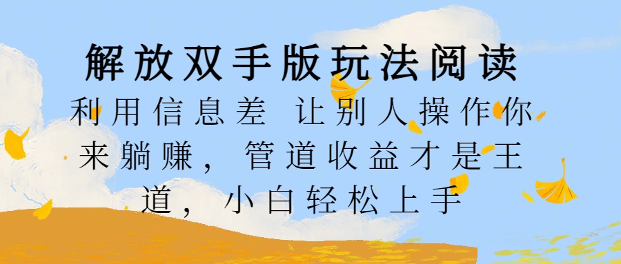解放双手版玩法阅读，利用信息差让别人操作你来躺赚，管道收益才是王道，小白轻松上手-天下副业