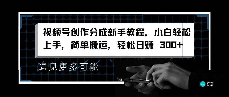 视频号创作分成新手教程，小白轻松上手，简单搬运，轻松日赚 300+-天下副业