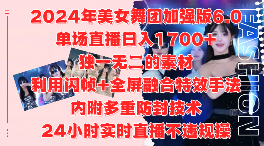 2024年美女舞团加强版6.0，单场直播日入1700+，独一无二的素材，利用闪帧+全屏融合特效手法，内附多重防封技术-天下副业