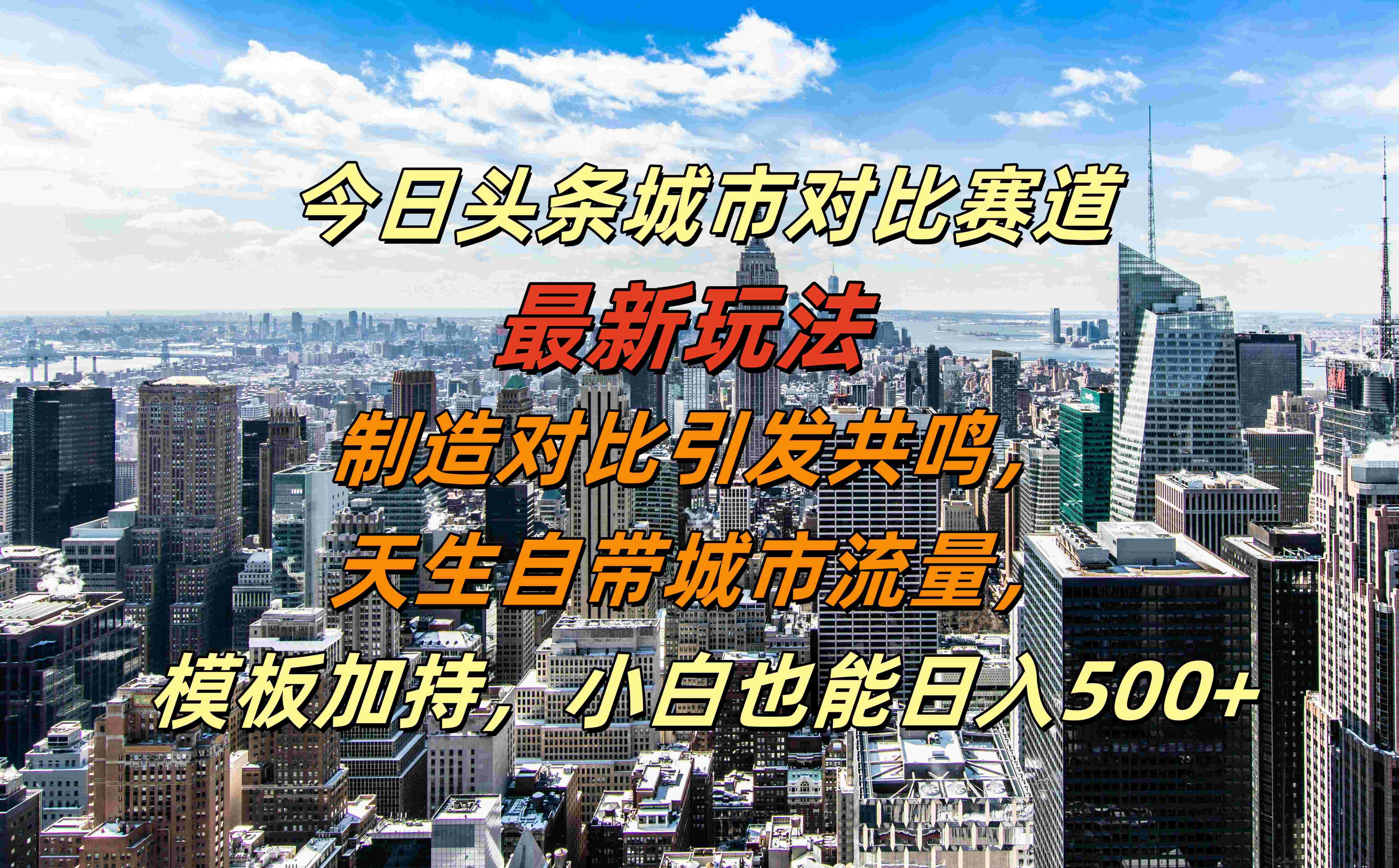 今日头条城市对比赛道最新玩法，制造对比引发共鸣，天生自带城市流量，模板加持，小白也能日入500+-天下副业