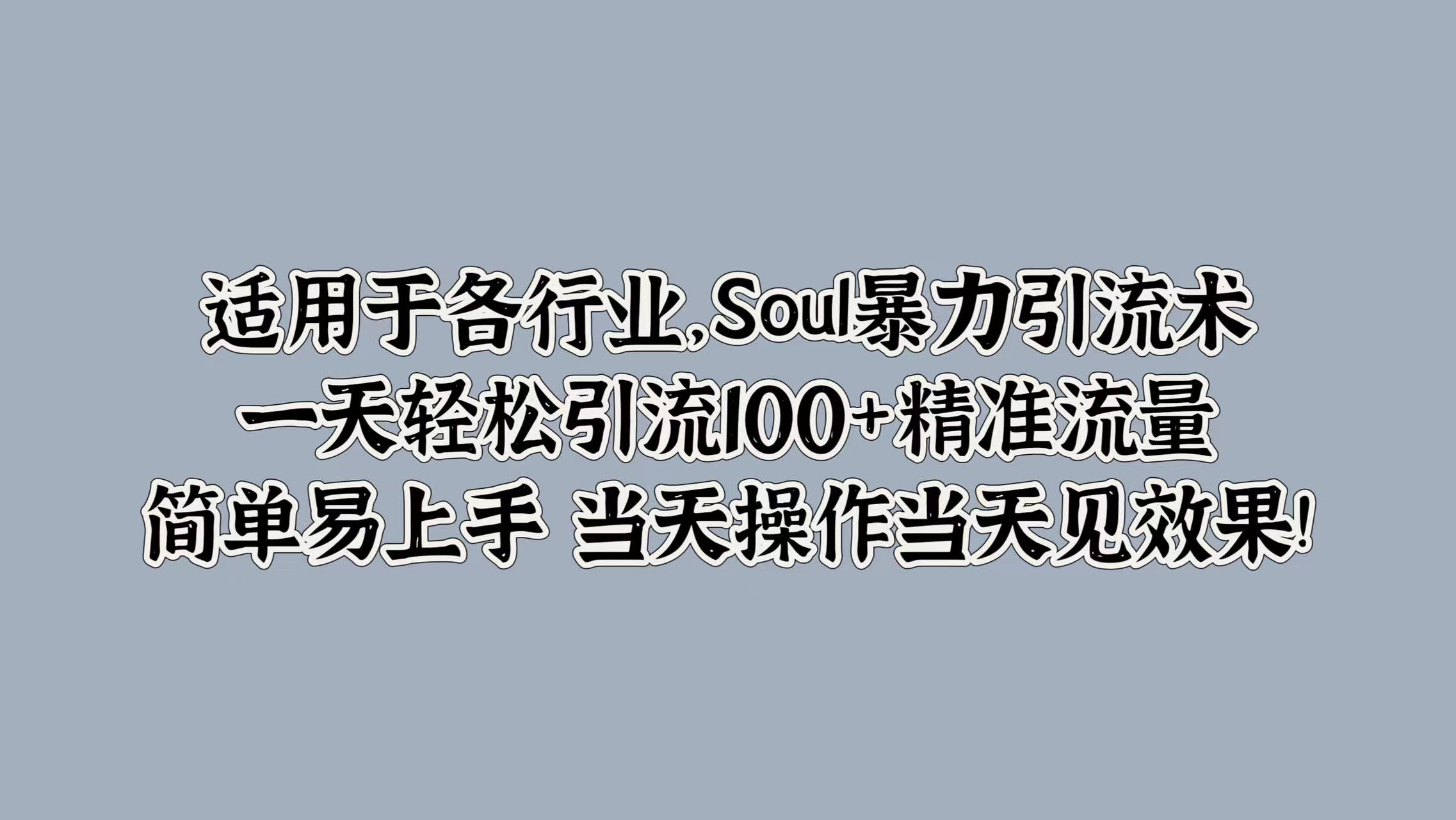适用于各行业，Soul暴力引流术，一天轻松引流100+精准流量，简单易上手 当天操作当天见效果!-天下副业
