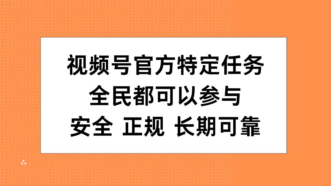 视频号官方特定任务，全民可参与，安全正规长期可靠-天下副业