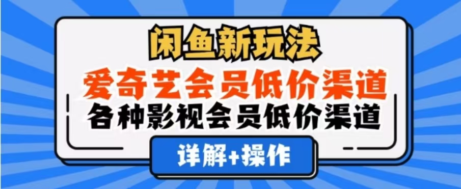 闲鱼新玩法，一天1000+，爱奇艺会员低价渠道，各种影视会员低价渠道-天下副业