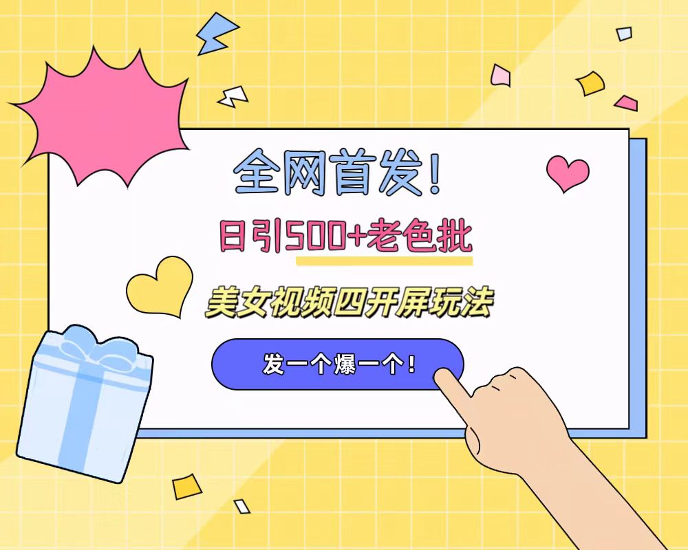 全网首发！日引500+老色批 美女视频四开屏玩法！发一个爆一个！-天下副业
