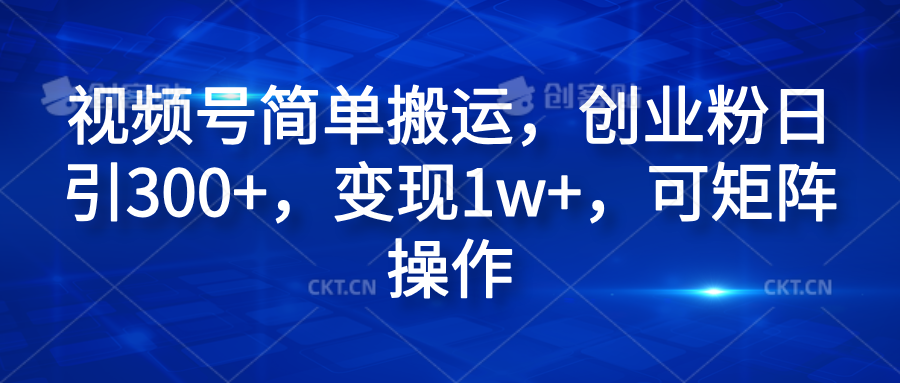 视频号简单搬运，创业粉日引300+，变现1w+，可矩阵操作-天下副业