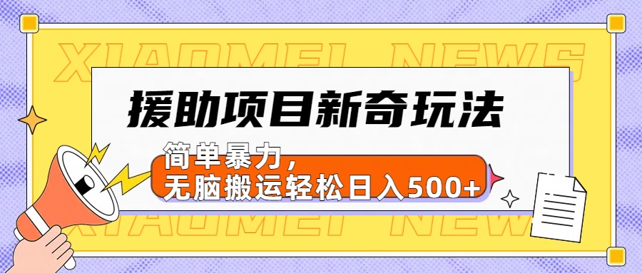 援助项目新奇玩法，简单暴力，无脑搬运轻松日入500+【日入500很简单】-天下副业