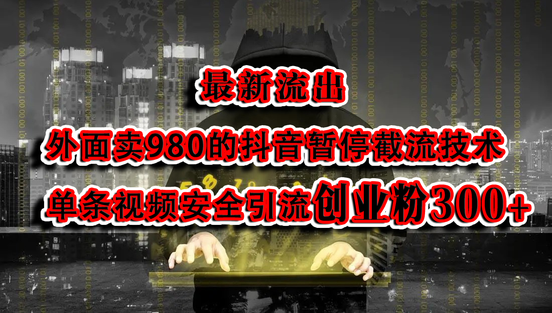 最新流出：外面卖980的抖音暂停截流技术单条视频安全引流创业粉300+-天下副业