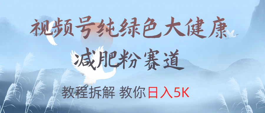 视频号纯绿色大健康粉赛道，教程拆解，教你日入5K-天下副业
