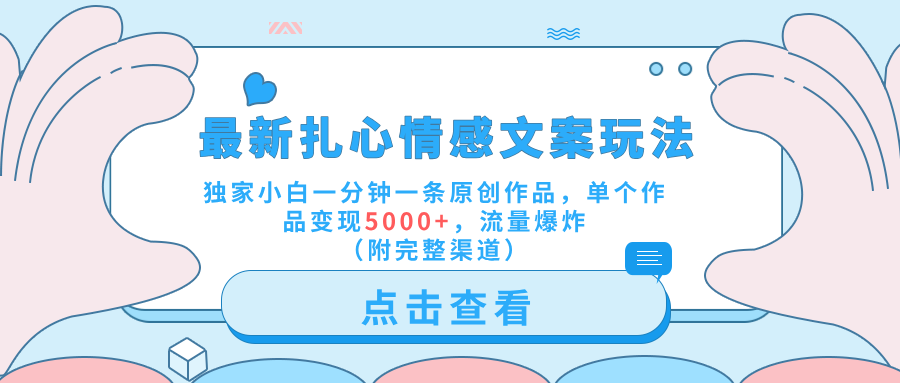 最新扎心情感文案玩法，独家小白一分钟一条原创作品，单个作品变现5000+，流量爆炸（附完整渠道）-天下副业