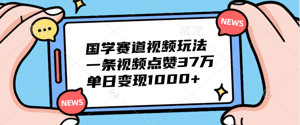 国学赛道视频玩法，单日变现1000+，一条视频点赞37万-天下副业
