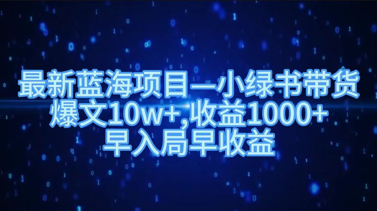 最新蓝海项目小绿书带货，爆文10w＋，收益1000＋，早入局早获益！！-天下副业